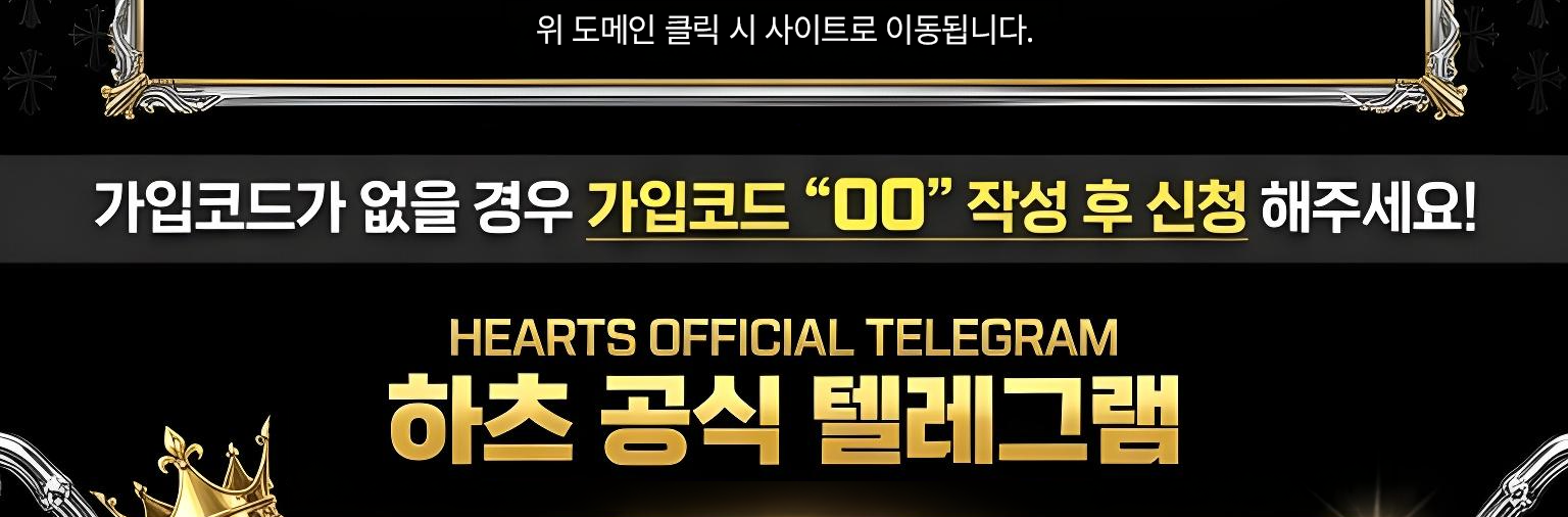 위 도메인 클릭 시 사이트로 이동됩니다. 가입코드가 없을 경우 가입코드 “00” 작성 후 신청 해주세요! HEARTS OFFICIAL TELEGRAM 하츠 공식 텔레그램